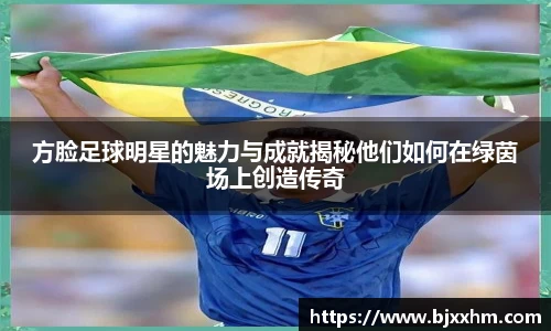 方脸足球明星的魅力与成就揭秘他们如何在绿茵场上创造传奇