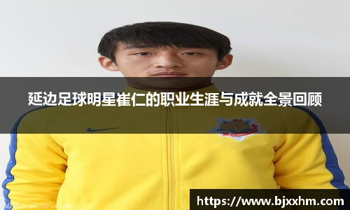 延边足球明星崔仁的职业生涯与成就全景回顾