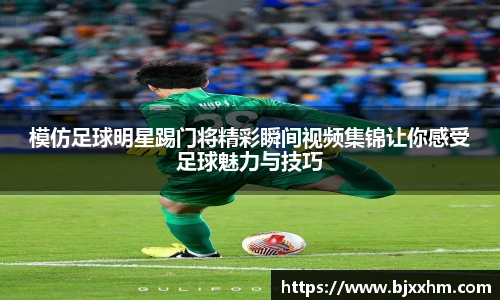 模仿足球明星踢门将精彩瞬间视频集锦让你感受足球魅力与技巧
