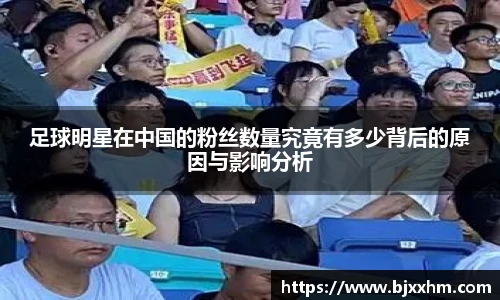 足球明星在中国的粉丝数量究竟有多少背后的原因与影响分析